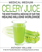 Medical medium : celery juice : the most powerful medicine of our time, healing millions worldwide