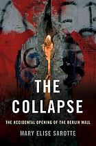 The collapse : the accidental opening of the Berlin Wall