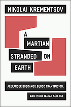 A Martian stranded on Earth : Alexander Bogdanov, blood transfusions, and proletarian science