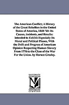 The American conflict : a history of the great rebellion in the United States of America, 1860-'65: its causes, incidents, and results: intended to exhibit especially its moral and political phases, with the drift and progress of American opinion respecting human slavery from 1776 to the close of the war for the union