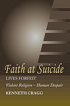 Faith at suicide : lives forfeit : violent religion, human despair / Kenneth Cragg.