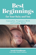 Best beginnings for your baby and you : conception, pregnancy, birth and looking ahead