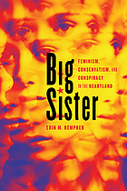 Big sister : feminism, conservatism, and conspiracy in the heartland