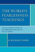 The world's fearlessness teachings : a critical integral approach to fear management/education for the 21st century