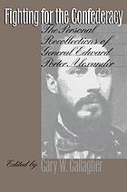Fighting for the Confederacy : the personal recollections of General Edward Porter Alexander