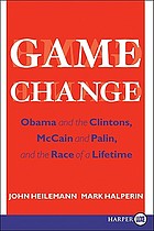 Game change : Obama and the Clintons, McCain and Palin, and the race of a lifetime