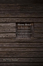 Home rule : households, manhood, and national expansion on the eighteenth-century Kentucky frontier
