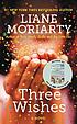 Three wishes : a novel by  Liane Moriarty 