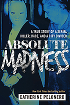 Absolute madness : a true story of a serial killer, race, and a city divided