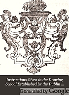 Instructions given in the drawing school established by the Dublin society, pursuant to their resolution of the fourth of February, 1768; to enable youth to become proficients in the different branches of that art, and to pursue with success, geographical, nautical, mechanical, commercial, and military studies.
