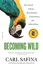 Cover image for Becoming wild : how animal cultures raise families, create beauty, and achieve peace