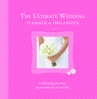 The ultimate wedding planner and organizer : celebrating the most memorable day of our life!
