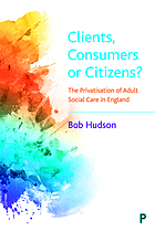 Clients, consumers or citizens? : the privatisation of adult social care in England