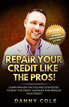 Repair your credit like the pros! : learn proven tactics and strategies to beat the credit agencies and rebuild your credit