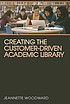Creating the customer-driven academic library by  Jeannette A Woodward 