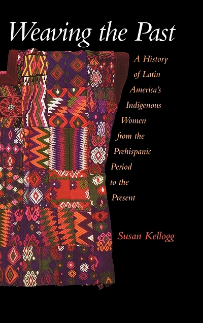 Weaving the past : a history of Latin America's indigenous women from