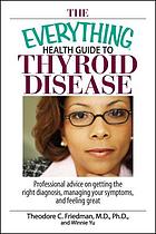 The everything health guide to thyroid disease : professional advice on getting the right diagnosis, managing your symptoms, and feeling great