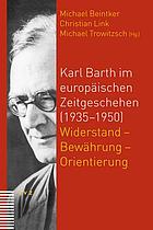Karl Barth im europäischen Zeitgeschehen (1935-1950) : Widerstand - Bewährung - Orientierung : Beiträge zum internationalen Symposion vom 1.-4. Mai 2008 in der Johannes a Lasco Bibliothek Emden