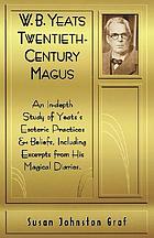 W.B. Yeats : twentieth-century magus : [an in-depth study of Yeats's esoteric practices and beliefs, including excerpts from his magical diaries]