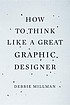 How to think like a great graphic designer by  Debbie Millman 