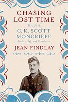 Chasing lost time : the life of C.K. Scott Moncrieff : soldier, spy, and translator