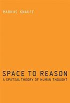 Space to reason : a spatial theory of human thought