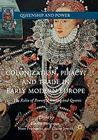 Colonization, piracy, and trade in early modern Europe : the roles of powerful women and queens