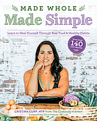 Made whole made simple : learn to heal yourself through real food and healthy habits