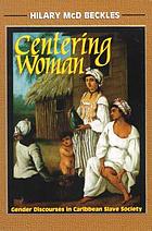 Centering woman : gender discourses in Caribbean slave society