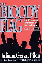 The bloody flag : post-communist nationalism in Eastern Europe : spotlight on Romania