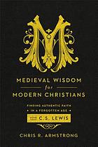 Medieval wisdom for modern Christians : finding authentic faith in a forgotten age with C.S. Lewis