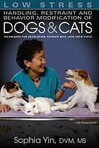 book cover for Low stress handling, restraint and behavior modification of dogs & cats : techniques for developing patients who love their visits