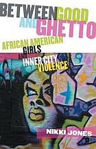 Between good and ghetto : African American girls and inner city violence