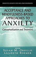 Acceptance and mindfulness-based approaches to anxiety : conceptualization and treatment