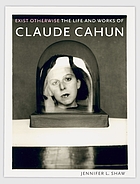 Exit Otherwise : The Life and Works of Claude Cahun.