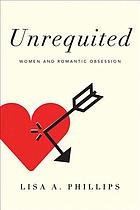 Unrequited : women and romantic obsession