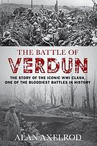 The battle of Verdun : the story of the iconic WWI clash, the bloodiest battle in history