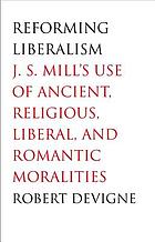 Reforming liberalism : J.S. Mill's use of ancient, religious, liberal, and romantic moralities