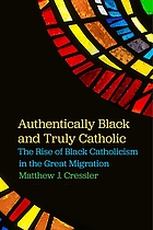 Authentically Black and truly Catholic : the rise of Black Catholicism in the Great Migration