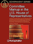 Committee markup in the U.S. House of Representatives : including the Committee system, House Committee markup manual of procedures and procedural stra