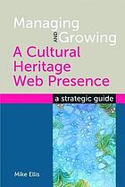 Managing and growing a cultural heritage web presence a strategic guide