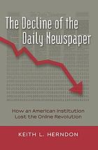 The decline of the daily newspaper : how an American institution lost the online revolution
