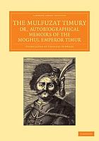 The Mulfuzat Timury : or, autobiographical memoirs of the Moghul emperor Timur, [written in the Jagtay Turky language]