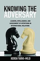 Knowing the adversary : leaders, intelligence, and assessment of intentions in international relations
