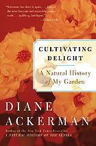 Cultivating delight : a natural history of my garden