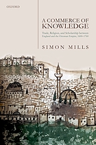 A commerce of knowledge : trade, religion, and scholarship between England and the Ottoman Empire, c.1600-1760