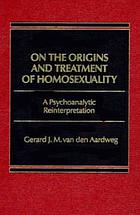 On the origins and treatment of homosexuality : a psychoanalytic reinterpretation