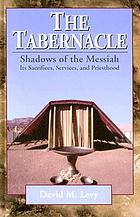The tabernacle : shadows of the Messiah : its sacrifices, services, and priesthood