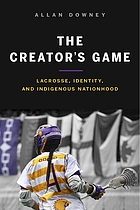 The creator's game : lacrosse, identity, and indigenous nationhood