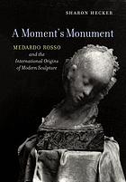 A moment's monument : Medardo Rosso and the international origins of modern sculpture